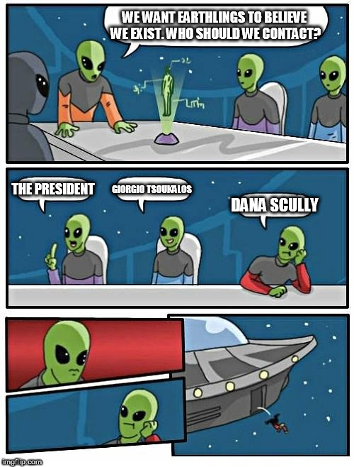 Alien Meeting Suggestion Meme | WE WANT EARTHLINGS TO BELIEVE WE EXIST. WHO SHOULD WE CONTACT? THE PRESIDENT; GIORGIO TSOUKALOS; DANA SCULLY | image tagged in memes,alien meeting suggestion | made w/ Imgflip meme maker