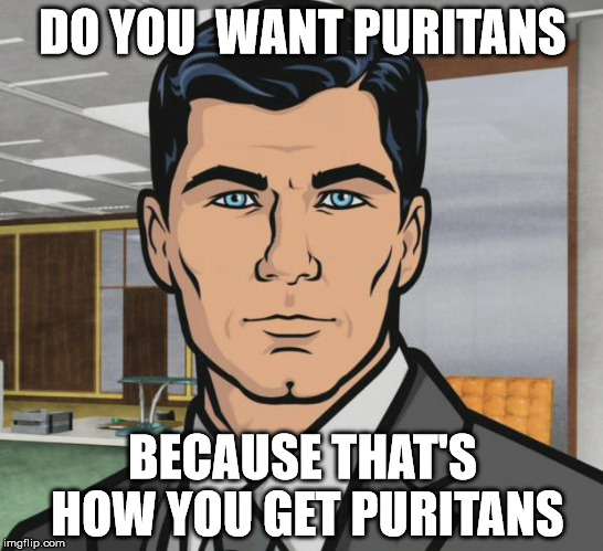 Archer Meme | DO YOU  WANT PURITANS; BECAUSE THAT'S HOW YOU GET PURITANS | image tagged in memes,archer | made w/ Imgflip meme maker