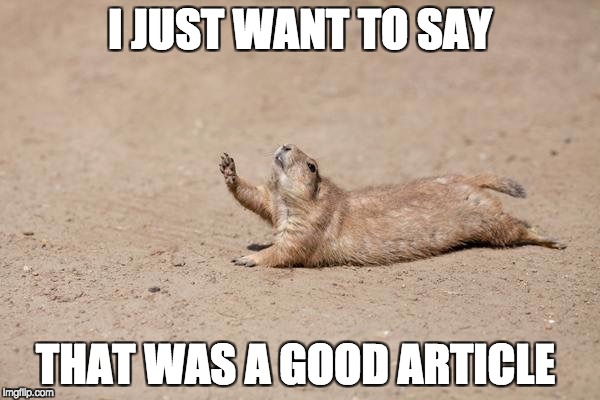 Raise Hand Prairie Dog | I JUST WANT TO SAY; THAT WAS A GOOD ARTICLE | image tagged in raise hand prairie dog | made w/ Imgflip meme maker