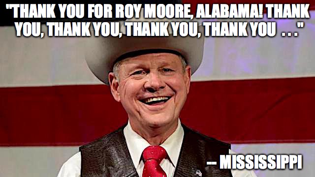 Roy1 | "THANK YOU FOR ROY MOORE, ALABAMA! THANK YOU, THANK YOU, THANK YOU, THANK YOU  . . ."; -- MISSISSIPPI | image tagged in roy moore | made w/ Imgflip meme maker