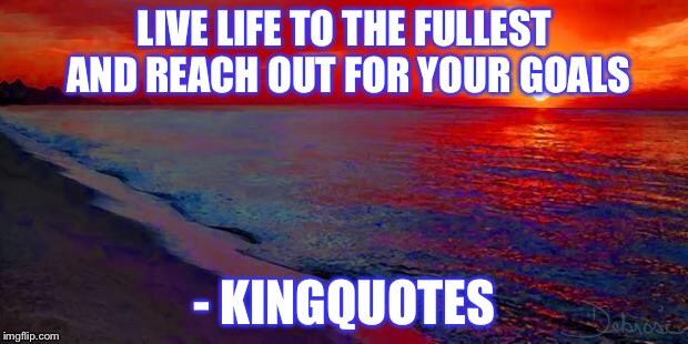 Ocean Sunset | LIVE LIFE TO THE FULLEST AND REACH OUT FOR YOUR GOALS; - KINGQUOTES | image tagged in ocean sunset | made w/ Imgflip meme maker