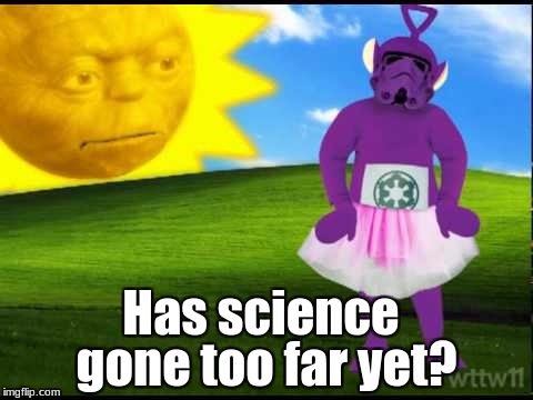 I've seen too much | gone too far yet? Has science | image tagged in memes,dear god,why,slowstack | made w/ Imgflip meme maker