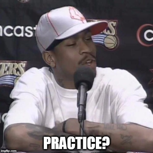 Practice? | PRACTICE? | image tagged in practice,allen iverson,talking,the game,basketball | made w/ Imgflip meme maker