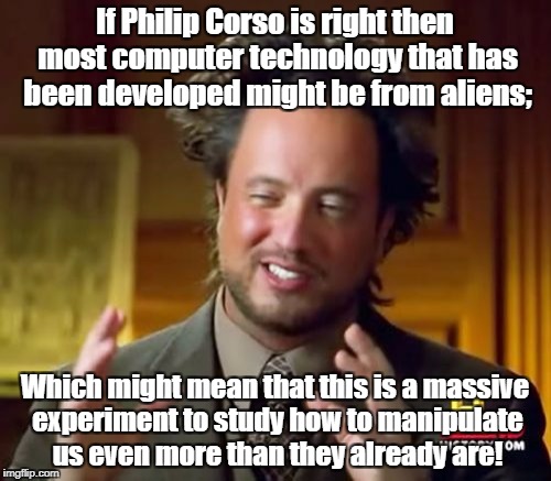Ancient Aliens Meme | If Philip Corso is right then most computer technology that has been developed might be from aliens;; Which might mean that this is a massive experiment to study how to manipulate us even more than they already are! | image tagged in memes,ancient aliens | made w/ Imgflip meme maker