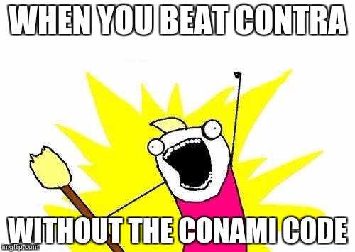 X All The Y | WHEN YOU BEAT CONTRA; WITHOUT THE CONAMI CODE | image tagged in memes,x all the y | made w/ Imgflip meme maker