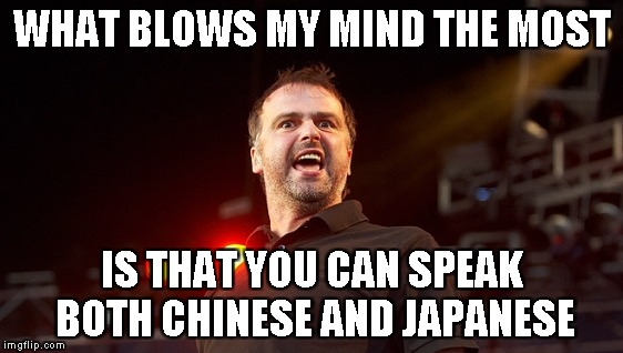 WHAT BLOWS MY MIND THE MOST IS THAT YOU CAN SPEAK BOTH CHINESE AND JAPANESE | made w/ Imgflip meme maker