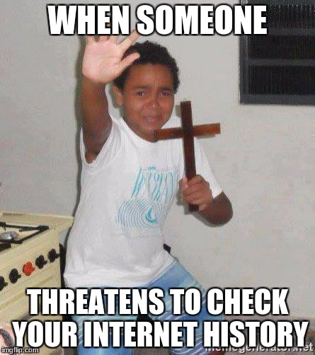 scared kid holding a cross | WHEN SOMEONE; THREATENS TO CHECK YOUR INTERNET HISTORY | image tagged in scared kid holding a cross | made w/ Imgflip meme maker
