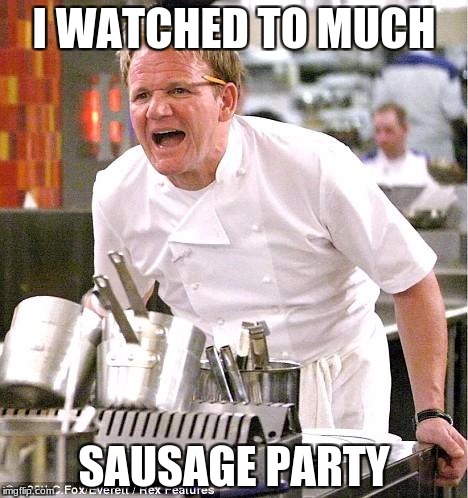 Chef Gordon Ramsay Meme | I WATCHED TO MUCH; SAUSAGE PARTY | image tagged in memes,chef gordon ramsay | made w/ Imgflip meme maker