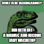 WHAT IS HE TALKING ABOUT? DID BETH EAT A BIGMAC  AND BECOME LADY MACBETH? | made w/ Imgflip meme maker