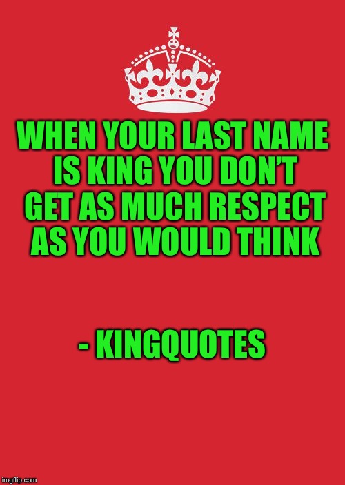 Crown | WHEN YOUR LAST NAME IS KING YOU DON’T GET AS MUCH RESPECT AS YOU WOULD THINK; - KINGQUOTES | image tagged in crown | made w/ Imgflip meme maker