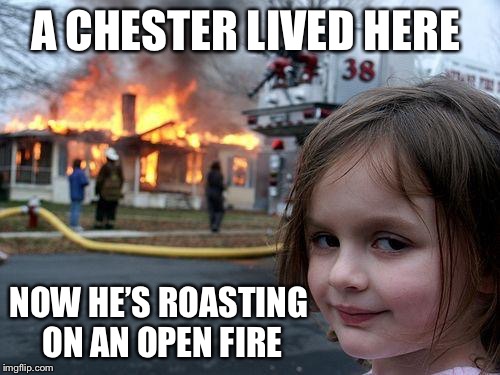 Disaster Girl | A CHESTER LIVED HERE; NOW HE’S ROASTING ON AN OPEN FIRE | image tagged in memes,disaster girl,americanpenguin | made w/ Imgflip meme maker