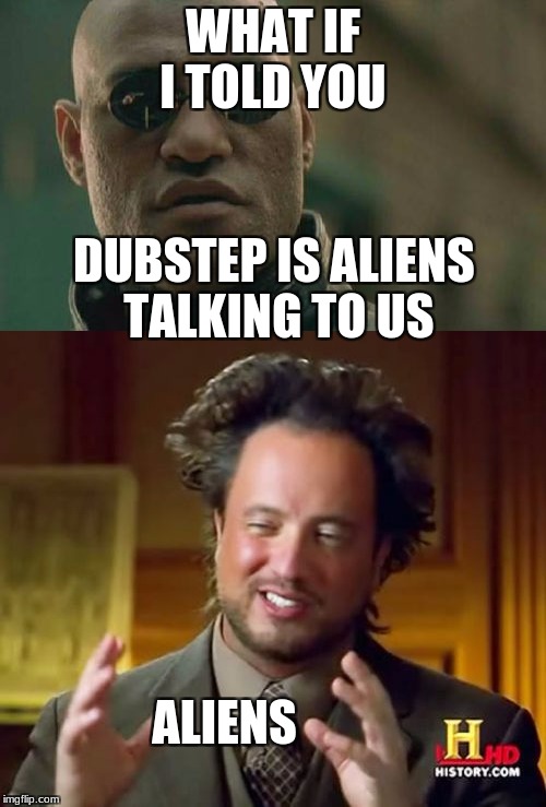 Aliens speak dubstep | WHAT IF I TOLD YOU; DUBSTEP IS ALIENS TALKING TO US; ALIENS | image tagged in ancient aliens,memes,dubstep,matrix morpheus | made w/ Imgflip meme maker