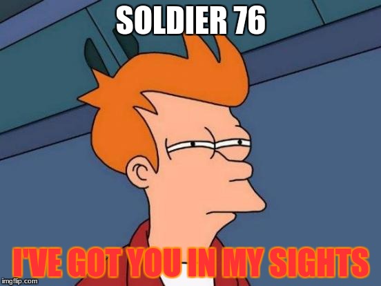 Futurama Fry | SOLDIER 76; I'VE GOT YOU IN MY SIGHTS | image tagged in memes,futurama fry | made w/ Imgflip meme maker