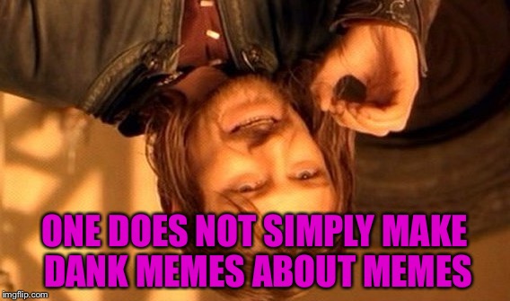 One Does Not Simply Meme | ONE DOES NOT SIMPLY MAKE DANK MEMES ABOUT MEMES | image tagged in memes,one does not simply | made w/ Imgflip meme maker