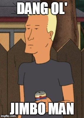 Boomhauer from King Of The Hill | DANG OL'; JIMBO MAN | image tagged in boomhauer from king of the hill | made w/ Imgflip meme maker