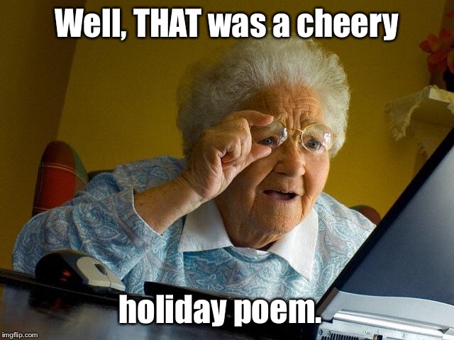 Grandma Finds The Internet Meme | Well, THAT was a cheery holiday poem. | image tagged in memes,grandma finds the internet | made w/ Imgflip meme maker