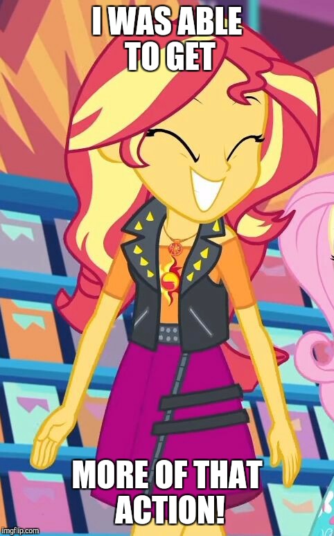 She's really getting into it! | I WAS ABLE TO GET; MORE OF THAT ACTION! | image tagged in memes,sunset shimmer | made w/ Imgflip meme maker