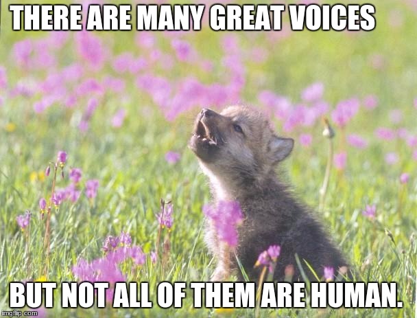 Baby Insanity Wolf Meme | THERE ARE MANY GREAT VOICES; BUT NOT ALL OF THEM ARE HUMAN. | image tagged in memes,baby insanity wolf | made w/ Imgflip meme maker