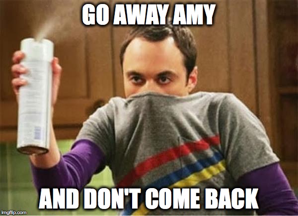 Sheldon - Go Away Spray | GO AWAY AMY; AND DON'T COME BACK | image tagged in sheldon - go away spray | made w/ Imgflip meme maker