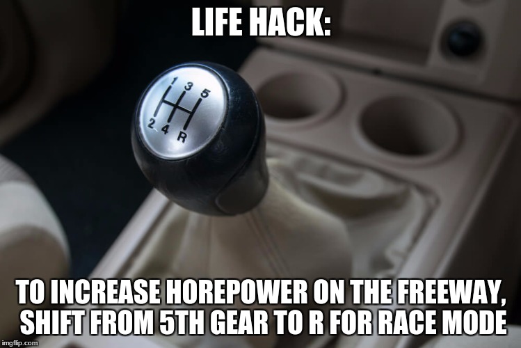 Increasing Power on the freeway | LIFE HACK:; TO INCREASE HOREPOWER ON THE FREEWAY, SHIFT FROM 5TH GEAR TO R FOR RACE MODE | image tagged in lifehack,manual,memes | made w/ Imgflip meme maker