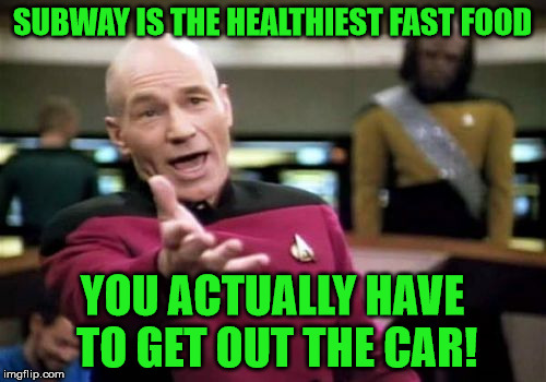 Picard Wtf Meme | SUBWAY IS THE HEALTHIEST FAST FOOD YOU ACTUALLY HAVE TO GET OUT THE CAR! | image tagged in memes,picard wtf | made w/ Imgflip meme maker