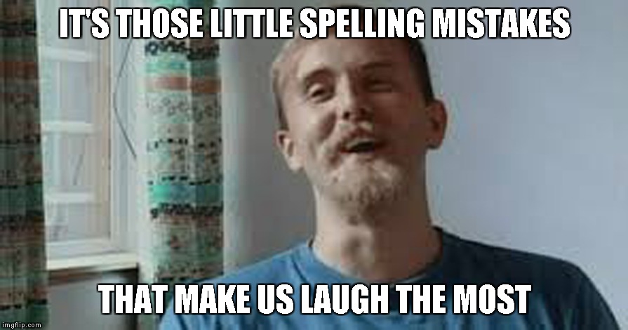 IT'S THOSE LITTLE SPELLING MISTAKES THAT MAKE US LAUGH THE MOST | made w/ Imgflip meme maker