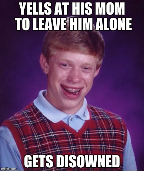 Bad Luck Brian | YELLS AT HIS MOM TO LEAVE HIM ALONE; GETS DISOWNED | image tagged in memes,bad luck brian | made w/ Imgflip meme maker