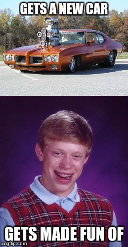 GETS A NEW CAR; GETS MADE FUN OF | image tagged in bad luck brian,car | made w/ Imgflip meme maker