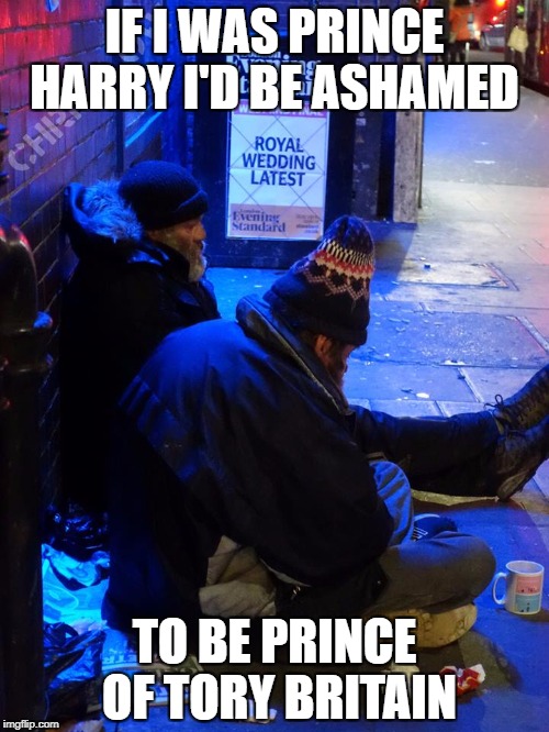 IF I WAS PRINCE HARRY I'D BE ASHAMED; TO BE PRINCE OF TORY BRITAIN | image tagged in royalwedding | made w/ Imgflip meme maker