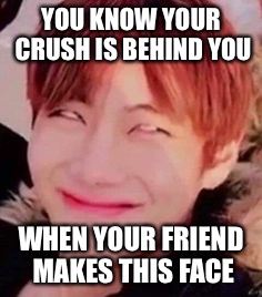memeabe bts | YOU KNOW YOUR CRUSH IS BEHIND YOU; WHEN YOUR FRIEND MAKES THIS FACE | image tagged in memeabe bts | made w/ Imgflip meme maker