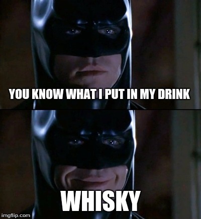 Batman Smiles | YOU KNOW WHAT I PUT IN MY DRINK; WHISKY | image tagged in memes,batman smiles | made w/ Imgflip meme maker