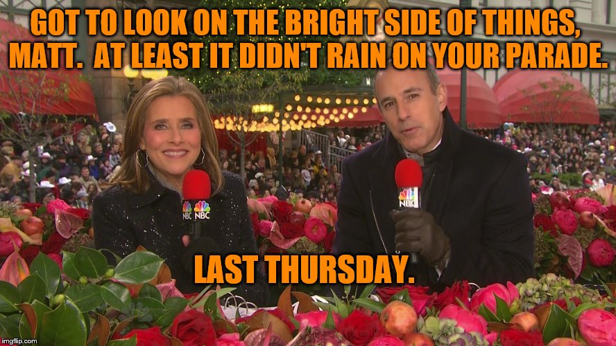 Must See TV | GOT TO LOOK ON THE BRIGHT SIDE OF THINGS, MATT.  AT LEAST IT DIDN'T RAIN ON YOUR PARADE. LAST THURSDAY. | image tagged in sexual harassment | made w/ Imgflip meme maker