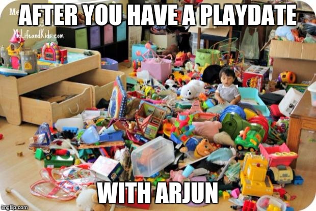 kid in messy room | AFTER YOU HAVE A PLAYDATE; WITH ARJUN | image tagged in kid in messy room | made w/ Imgflip meme maker