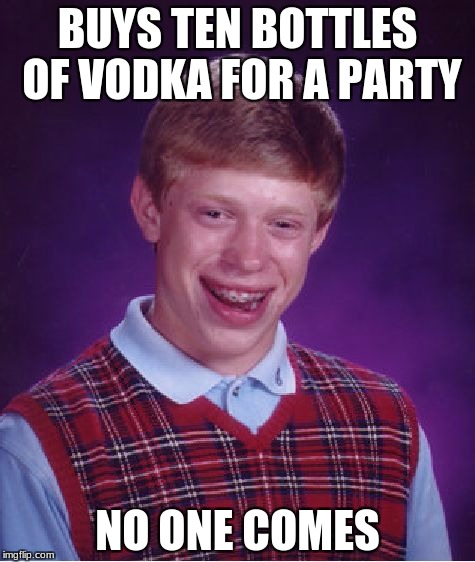 Bad Luck Brian Meme | BUYS TEN BOTTLES OF VODKA FOR A PARTY; NO ONE COMES | image tagged in memes,bad luck brian | made w/ Imgflip meme maker