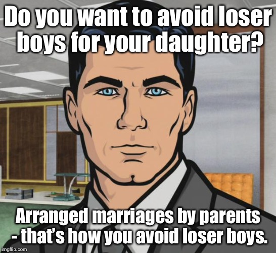 The medieval world may have got this right! | Do you want to avoid loser boys for your daughter? Arranged marriages by parents - that’s how you avoid loser boys. | image tagged in memes,archer,arranged marriage,loser boys,parents,daughter | made w/ Imgflip meme maker