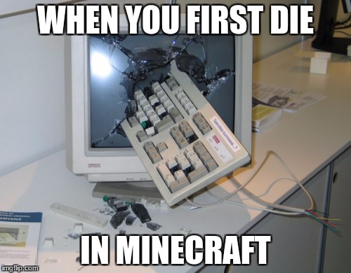 Broken computer | WHEN YOU FIRST DIE; IN MINECRAFT | image tagged in broken computer | made w/ Imgflip meme maker