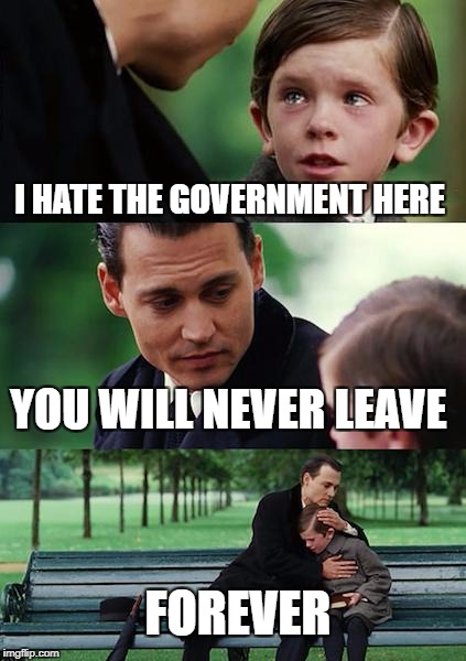 Finding Neverland | I HATE THE GOVERNMENT HERE; YOU WILL NEVER LEAVE; FOREVER | image tagged in memes,finding neverland | made w/ Imgflip meme maker