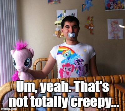 What the...?  | Um, yeah. That's not totally creepy... | image tagged in brony | made w/ Imgflip meme maker