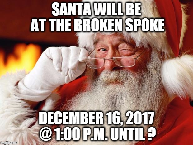 santa | SANTA WILL BE AT THE BROKEN SPOKE; DECEMBER 16, 2017 @ 1:00 P.M. UNTIL ? | image tagged in santa | made w/ Imgflip meme maker