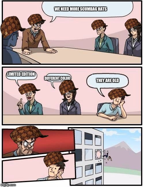 Boardroom Meeting Suggestion | WE NEED MORE SCUMBAG HATS; LIMITED EDITION; THEY ARE OLD; DIFFERENT COLOR | image tagged in memes,boardroom meeting suggestion,scumbag | made w/ Imgflip meme maker