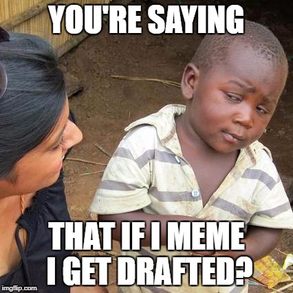 Third World Skeptical Kid Meme | YOU'RE SAYING; THAT IF I MEME I GET DRAFTED? | image tagged in memes,third world skeptical kid | made w/ Imgflip meme maker