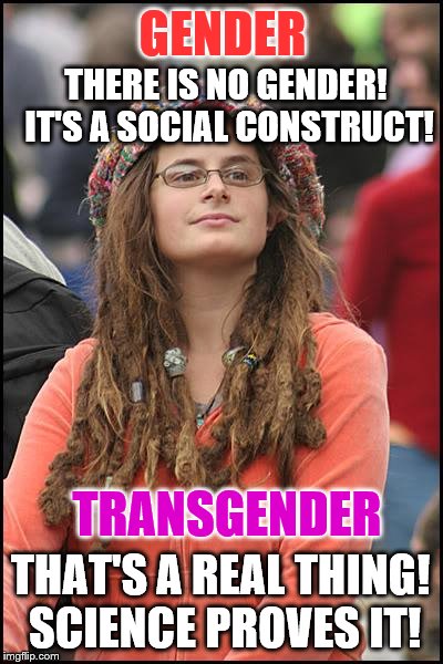 I'm confused. Is it all a social construct or not? | GENDER; THERE IS NO GENDER! IT'S A SOCIAL CONSTRUCT! TRANSGENDER; THAT'S A REAL THING! SCIENCE PROVES IT! | image tagged in memes,college liberal,gender,transgender | made w/ Imgflip meme maker