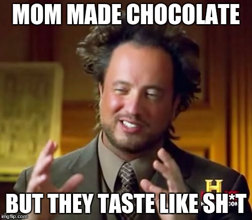 Ancient Aliens Meme | MOM MADE CHOCOLATE; BUT THEY TASTE LIKE SH*T | image tagged in memes,ancient aliens | made w/ Imgflip meme maker