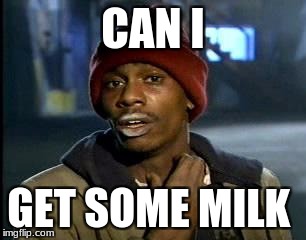Y'all Got Any More Of That Meme | CAN I; GET SOME MILK | image tagged in memes,yall got any more of | made w/ Imgflip meme maker