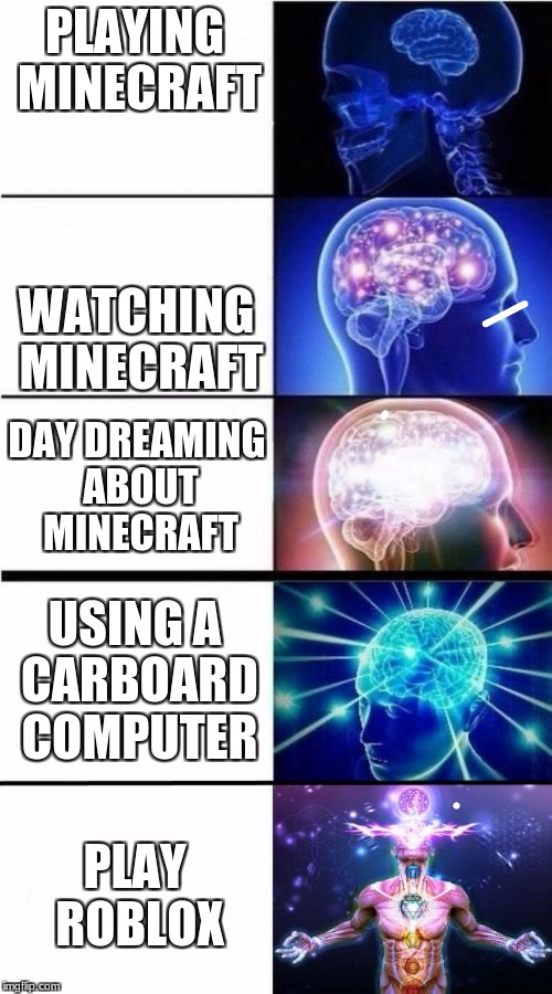 Expanding Brain Meme | PLAYING MINECRAFT; WATCHING MINECRAFT; DAY DREAMING ABOUT MINECRAFT; USING A CARBOARD COMPUTER; PLAY ROBLOX | image tagged in expanding brain meme | made w/ Imgflip meme maker