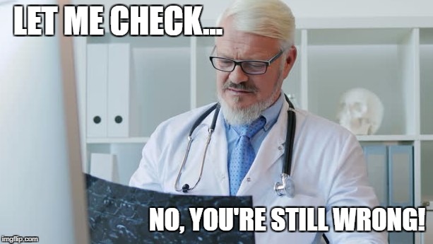 LET ME CHECK... NO, YOU'RE STILL WRONG! | image tagged in still wrong,checking | made w/ Imgflip meme maker