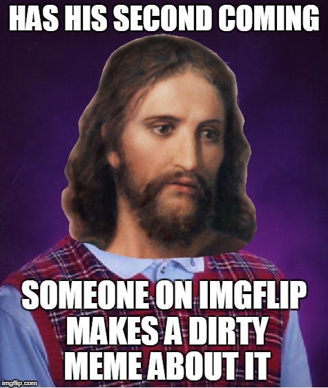 typical... | HAS HIS SECOND COMING; SOMEONE ON IMGFLIP MAKES A DIRTY MEME ABOUT IT | image tagged in bad luck jesus,memes,bad luck brian,jesus,imgflip,dirty mind | made w/ Imgflip meme maker