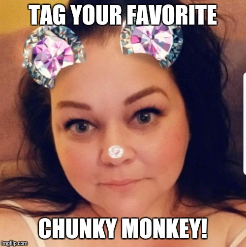 Chunky monkey | TAG YOUR FAVORITE; CHUNKY MONKEY! | image tagged in chunky monkey | made w/ Imgflip meme maker