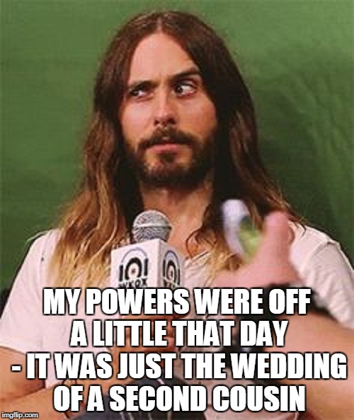 MY POWERS WERE OFF A LITTLE THAT DAY - IT WAS JUST THE WEDDING OF A SECOND COUSIN | made w/ Imgflip meme maker