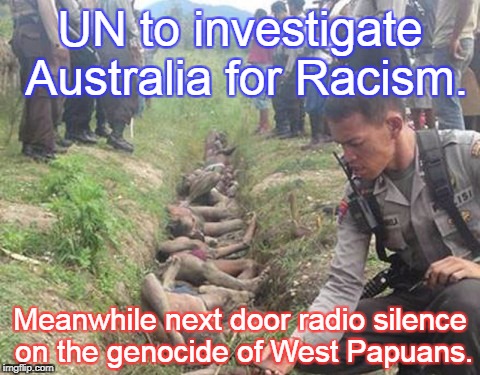 UN to investigate Australia for Racism. Meanwhile next door radio silence on the genocide of West Papuans. | image tagged in west papuan murder | made w/ Imgflip meme maker